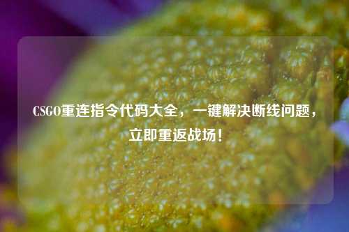 CSGO重连指令代码大全，一键解决断线问题，立即重返战场！
