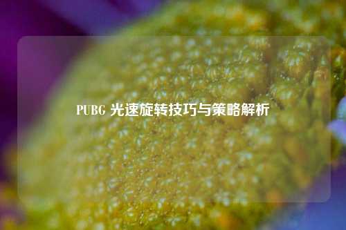 PUBG 光速旋转技巧与策略解析