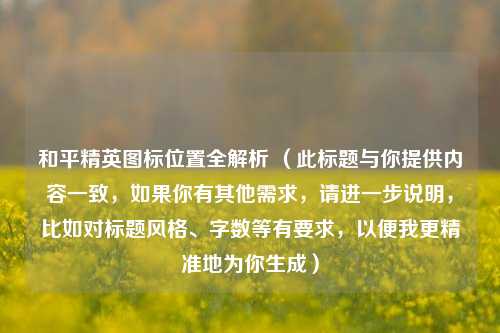 和平精英图标位置全解析 （此标题与你提供内容一致，如果你有其他需求，请进一步说明，比如对标题风格、字数等有要求，以便我更精准地为你生成）