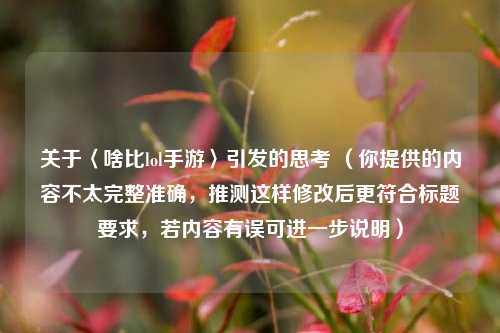 关于〈啥比lol手游〉引发的思考 （你提供的内容不太完整准确，推测这样修改后更符合标题要求，若内容有误可进一步说明）