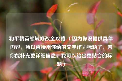 和平精英领域修改全攻略 (因为你没提供具体内容,所以直接用你给的文字作为标题了,若你能补充更详细信息,我可以给出更贴合的标题)