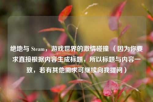 绝地与 Steam，游戏世界的激情碰撞 （因为你要求直接根据内容生成标题，所以标题与内容一致，若有其他需求可继续向我提问）