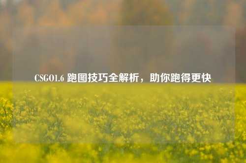 CSGO1.6 跑图技巧全解析，助你跑得更快