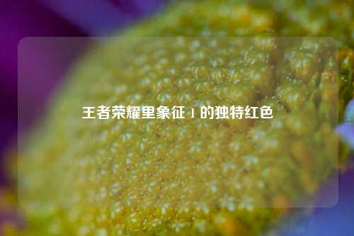王者荣耀里象征 1 的独特红色