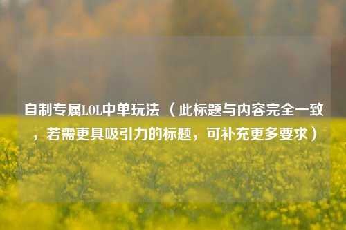 自制专属LOL中单玩法 （此标题与内容完全一致，若需更具吸引力的标题，可补充更多要求）