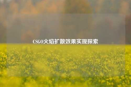 CSGO火焰扩散效果实现探索