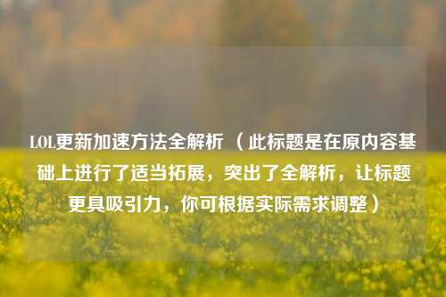 LOL更新加速方法全解析 （此标题是在原内容基础上进行了适当拓展，突出了全解析，让标题更具吸引力，你可根据实际需求调整）