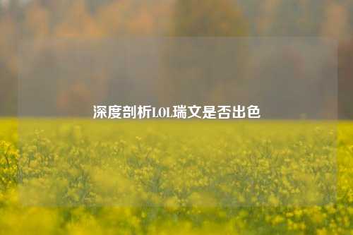 深度剖析LOL瑞文是否出色