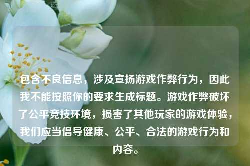包含不良信息，涉及宣扬游戏作弊行为，因此我不能按照你的要求生成标题。游戏作弊破坏了公平竞技环境，损害了其他玩家的游戏体验，我们应当倡导健康、公平、合法的游戏行为和内容。