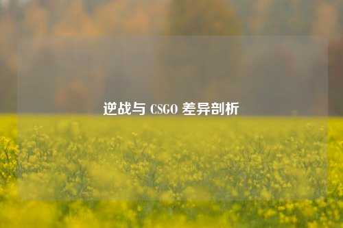 逆战与 CSGO 差异剖析