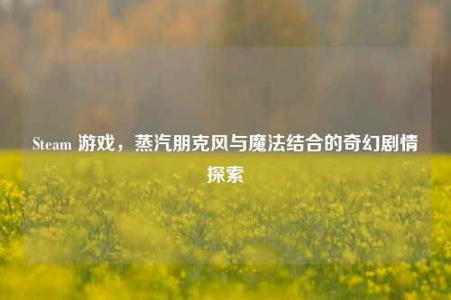 Steam 游戏，蒸汽朋克风与魔法结合的奇幻剧情探索