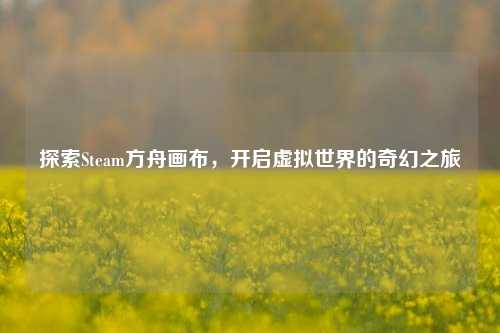 探索Steam方舟画布，开启虚拟世界的奇幻之旅