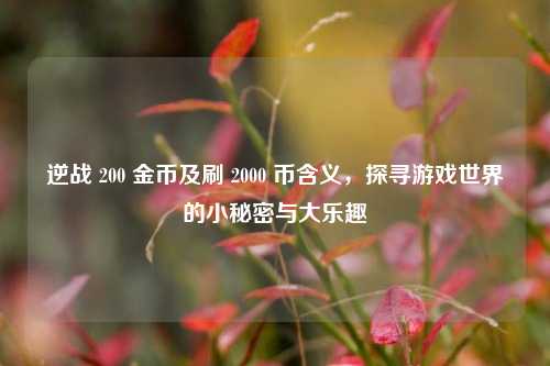 逆战 200 金币及刷 2000 币含义,探寻游戏世界的小秘密与大乐趣
