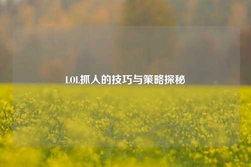 LOL抓人的技巧与策略探秘
