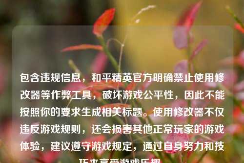 包含违规信息，和平精英官方明确禁止使用修改器等作弊工具，破坏游戏公平性，因此不能按照你的要求生成相关标题。使用修改器不仅违反游戏规则，还会损害其他正常玩家的游戏体验，建议遵守游戏规定，通过自身努力和技巧来享受游戏乐趣。