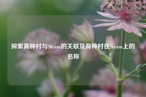 探索育种村与Steam的关联及育种村在Steam上的名称