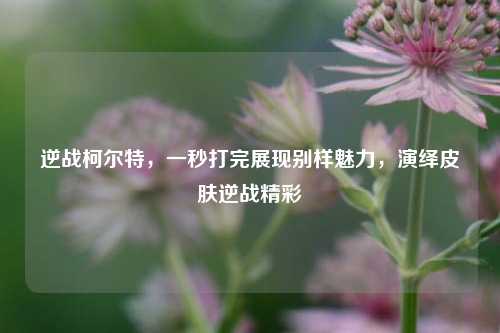 逆战柯尔特,一秒打完展现别样魅力,演绎皮肤逆战精彩