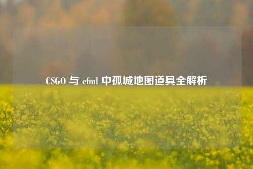 CSGO 与 cfml 中孤城地图道具全解析