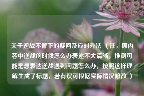 关于逆战不管下的疑问及应对办法 （注，原内容中逆战的时候怎么办表述不太清晰，推测可能是想表达逆战遇到问题怎么办，按照这样理解生成了标题，若有误可根据实际情况修改 ）