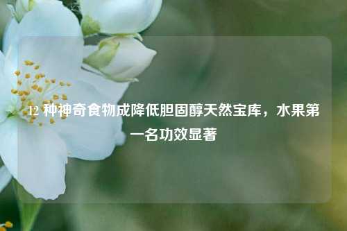 12 种神奇食物成降低胆固醇天然宝库,水果第一名功效显著