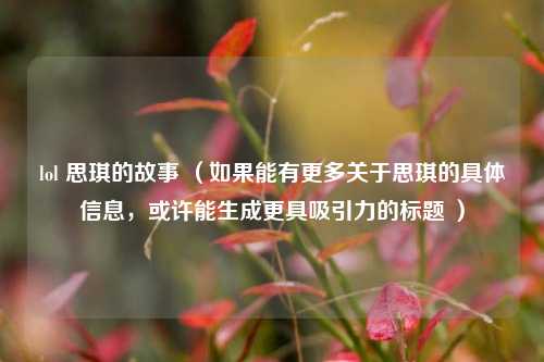lol 思琪的故事 (如果能有更多关于思琪的具体信息,或许能生成更具吸引力的标题 )