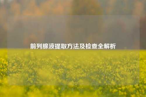 前列腺液提取方法及检查全解析