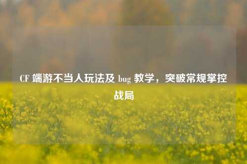 CF 端游不当人玩法及 bug 教学,突破常规掌控战局