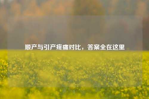 顺产与引产疼痛对比,答案全在这里