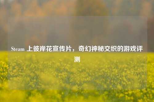 Steam 上彼岸花宣传片,奇幻神秘交织的游戏评测