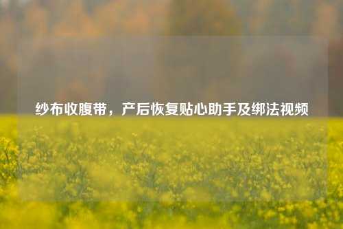 纱布收腹带,产后恢复贴心助手及绑法视频