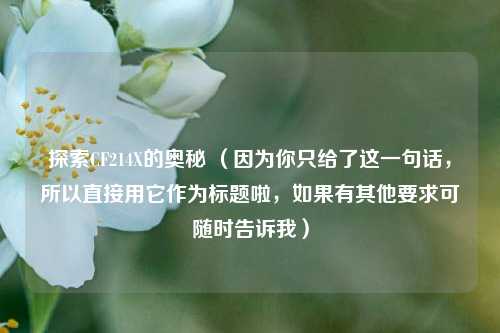 探索CF214X的奥秘 （因为你只给了这一句话，所以直接用它作为标题啦，如果有其他要求可随时告诉我）