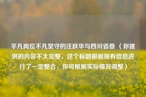 平凡岗位不凡坚守的汪跃华与四川省委 （你提供的内容不太完整，这个标题根据现有信息进行了一定整合，你可根据实际情况调整）