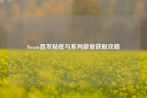 Steam首发贴纸与系列徽章获取攻略