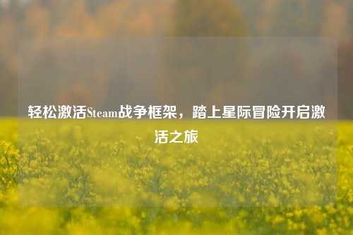 轻松激活Steam战争框架,踏上星际冒险开启激活之旅