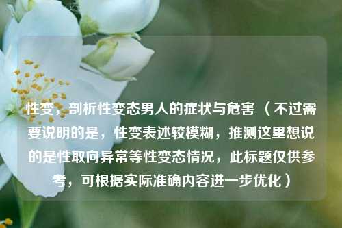 性变，剖析性变态男人的症状与危害 （不过需要说明的是，性变表述较模糊，推测这里想说的是性取向异常等性变态情况，此标题仅供参考，可根据实际准确内容进一步优化）