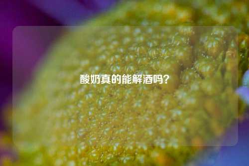 酸奶真的能解酒吗?