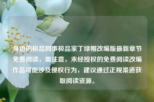 身边的极品同事极品家丁绿帽改编版最新章节免费阅读,需注意,未经授权的免费阅读改编作品可能涉及侵权行为,建议通过正规渠道获取阅读资源。