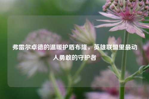 弗雷尔卓德的温暖护盾布隆，英雄联盟里最动人勇敢的守护者