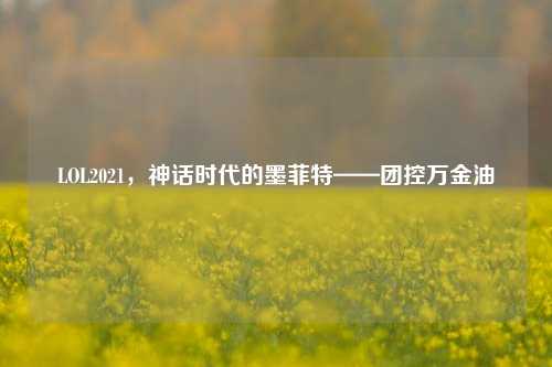 LOL2021,神话时代的墨菲特——团控万金油