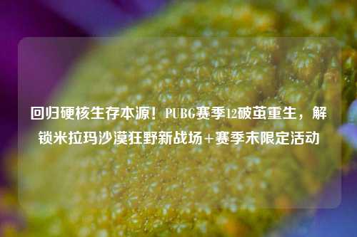 回归硬核生存本源！PUBG赛季12破茧重生，解锁米拉玛沙漠狂野新战场+赛季末限定活动