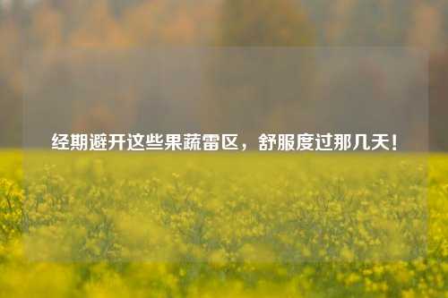 经期避开这些果蔬雷区,舒服度过那几天!