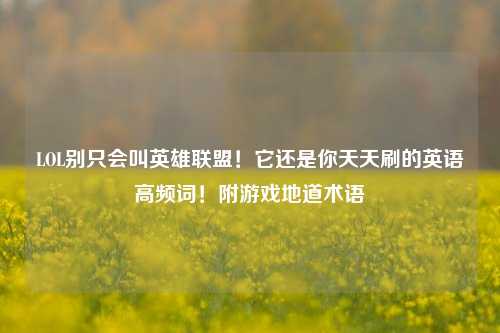 LOL别只会叫英雄联盟！它还是你天天刷的英语高频词！附游戏地道术语