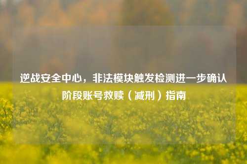 逆战安全中心,非法模块触发检测进一步确认阶段账号救赎(减刑)指南