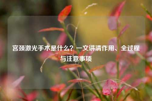 宫颈激光手术是什么？一文讲清作用、全过程与注意事项