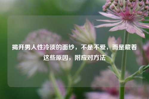 揭开男人性冷淡的面纱，不是不爱，而是藏着这些原因，附应对方法