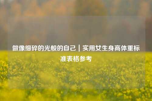 做像细碎的光般的自己｜实用女生身高体重标准表格参考